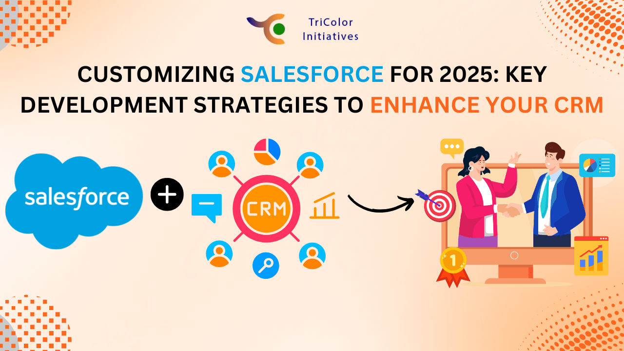 Customizing Salesforce for 2025: Key Development Strategies to Enhance Your CRM